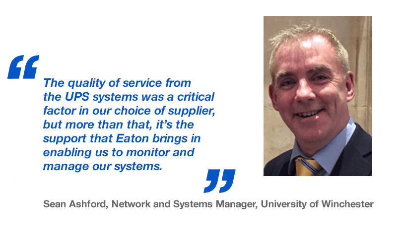 The quality of service from the UPS systems was a critical factor in our choice of supplier, but more than that, it’s the support that Eaton brings in enabling us to monitor and manage our systems - Sean Ashford, Network and Systems Manager, University of Winchester - Sean Ashford